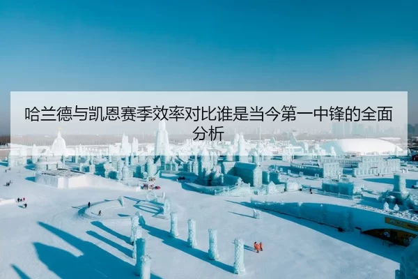 哈兰德与凯恩赛季效率对比谁是当今第一中锋的全面分析