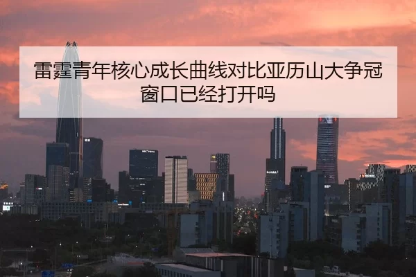 雷霆青年核心成长曲线对比亚历山大争冠窗口已经打开吗