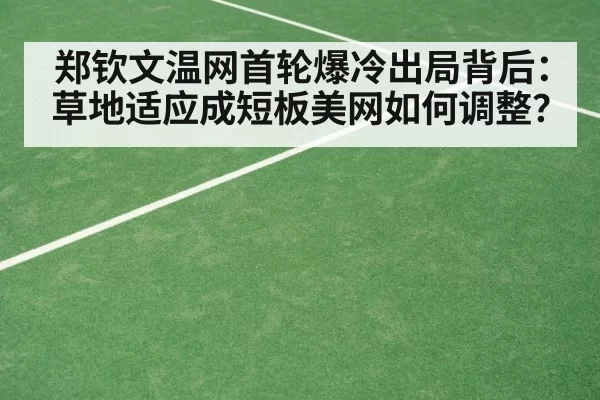 郑钦文温网首轮爆冷出局背后：草地适应成短板美网如何调整？