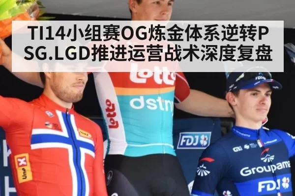 TI14小组赛OG炼金体系逆转PSG.LGD推进运营战术深度复盘