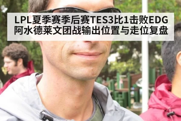LPL夏季赛季后赛TES3比1击败EDG阿水德莱文团战输出位置与走位复盘