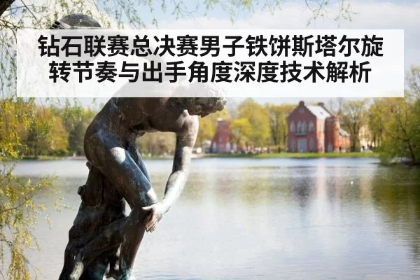 钻石联赛总决赛男子铁饼斯塔尔旋转节奏与出手角度深度技术解析